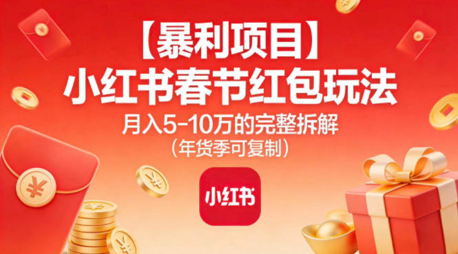 【暴利项目】小红书春节红包玩法月入5W的完整拆解(年货季可复制)-识享社