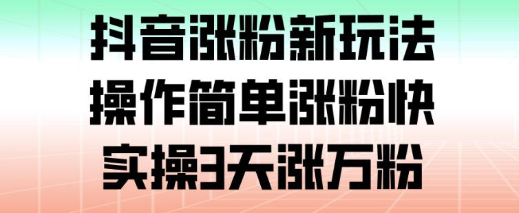 抖音涨粉新玩法,操作简单涨粉快,实操3天涨万粉-识享社