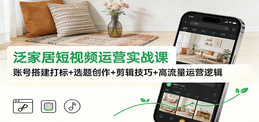 图片[1]-泛家居短视频运营实战课：账号搭建打标+选题创作+剪辑技巧+高流量运营逻辑-识享社