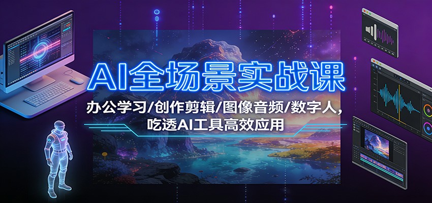 图片[1]-AI全场景实战课：办公学习/创作剪辑/图像音频/数字人，吃透AI工具高效应用-识享社