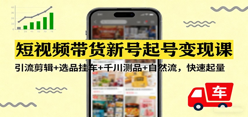图片[1]-短视频带货新号起号变现课：引流剪辑+选品挂车+千川测品+自然流，快速起量-识享社