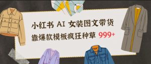 小红书AI女装图文带货,靠爆款模板疯狂种草999+-识享社