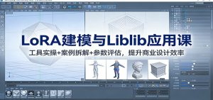 LoRA建模与Liblib应用课：工具实操+案例拆解+参数评估，提升商业设计效率-识享社