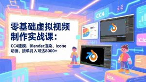 零基础虚拟视频制作实战课:CC4建模、Blender渲染、Iclone动画,接单月入可达8000+-识享社