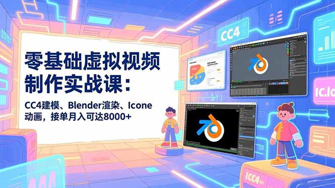 零基础虚拟视频制作实战课:CC4建模、Blender渲染、Iclone动画,接单月入可达8000+-识享社