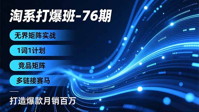 淘系打爆班-76期,无界矩阵实战,1词1计划、竞品矩阵、多链接赛马,打造爆款月销百万-识享社