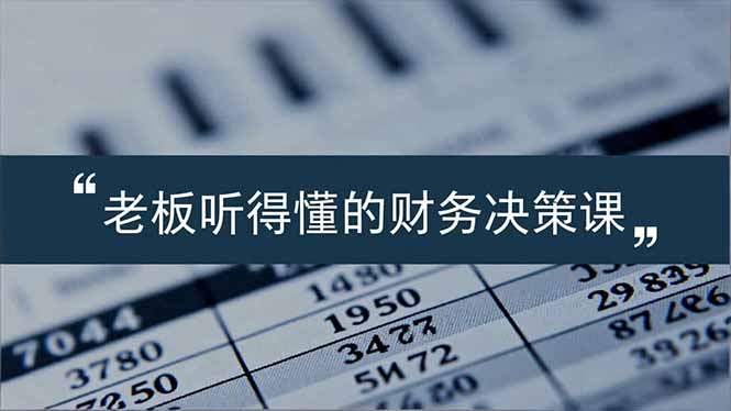 老板能听得懂的财务决策课，报表解读、数据洞察、风险识别，用财务驱动业务增长-识享社