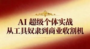 AI超级个体实战:从工具奴隶到商业收割机-识享社