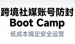 跨境社媒账号防封BootCamp-识享社