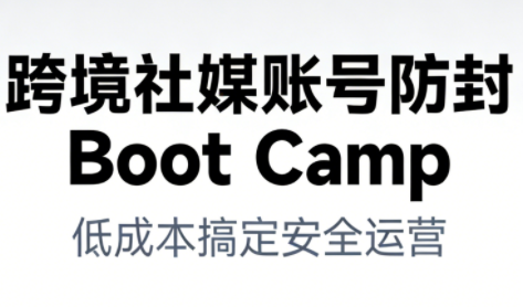 跨境社媒账号防封BootCamp-识享社