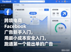 跨境电商Facebook广告新手入门,用最小成本安全入门,跑通第一个能出单的广告-识享社