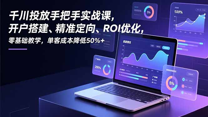 千川投放手把手实战课,开户搭建、精准定向、ROI优化,零基础教学,单客成本降低50%+-识享社