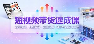 短视频带货速成课：选品逻辑，拍摄剪辑，流量运营，新手快速起号变现-识享社
