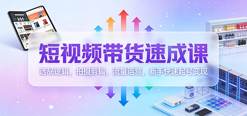 图片[1]-短视频带货速成课：选品逻辑，拍摄剪辑，流量运营，新手快速起号变现-识享社