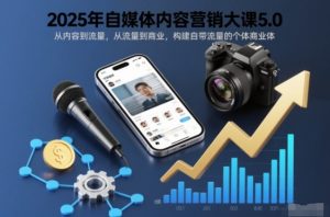 2025年自媒体内容营销大课5.0,从内容到流量,从流量到商业,构建自带流量的个体商业体-识享社