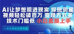 AI让梦想照进现实，探班明星视频，轻松破百万播放，变现方式多，技术门槛低，小白直接上手-识享社