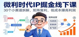 微利时代IP掘金线下课:30个小赛道拆解,矩阵复利,低成本赚高利润-识享社