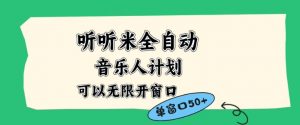 听听米全自动音乐人计划，一个白名单可以多开账号，矩阵操作，无需人工，到窗口50+【揭秘】-识享社