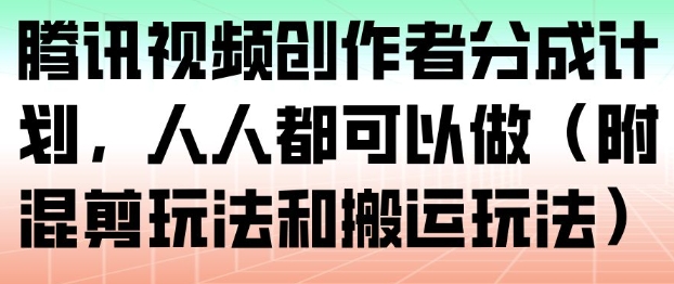 腾讯视频创作者分成计划,人人都可以做(附混剪玩法和搬运玩法)-识享社