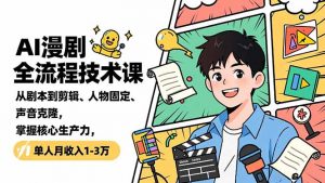 AI漫剧全流程技术课，从剧本到剪辑、人物固定、声音克隆，掌握核心生产力，单人月收入1-3万-识享社