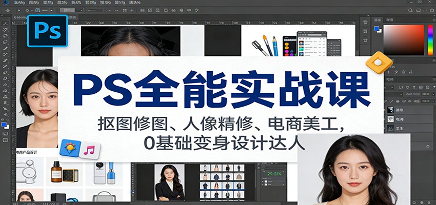 PS全能实战课:抠图修图、人像精修、电商美工,0基础变身设计达人-识享社
