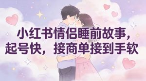 小红书情侣睡前故事，起号快，接商单接到手软-识享社