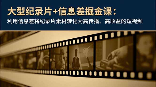 大型纪录片+信息差掘金课：利用信息差将纪录片素材转化为高传播、高收益的短视频-识享社