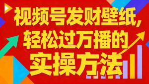 视频号发财壁纸，轻松过万播的实操方法，新手闭眼入局也能分一杯羹-识享社