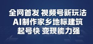 全网首发，视频号新玩法，AI制作家乡地标建筑，起号快，变现能力强-识享社