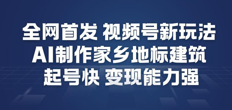 全网首发，视频号新玩法，AI制作家乡地标建筑，起号快，变现能力强-识享社