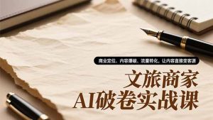 文旅商家AI破卷实战课,商业定位、内容爆破、流量转化,让内容直接变客源-识享社
