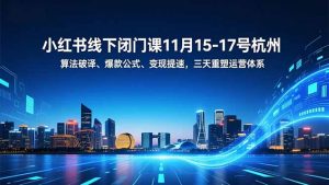 小红书线下闭门课11月15-17号杭州,算法破译、爆款公式、变现提速,三天重塑运营体系-识享社