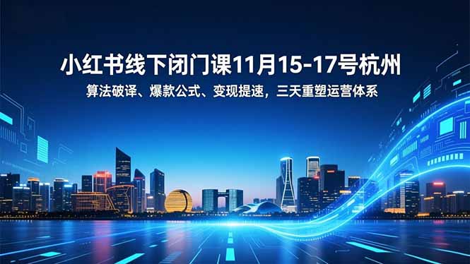 小红书线下闭门课11月15-17号杭州,算法破译、爆款公式、变现提速,三天重塑运营体系-识享社