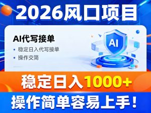 2026风口项目,提供接单渠道，AI代写接单，稳定日入1000+，操作简单容易上手-识享社