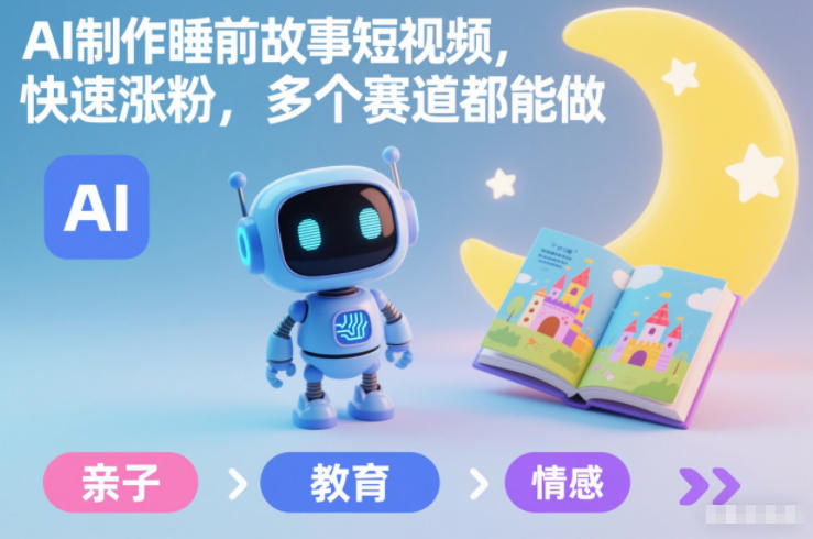 AI制作睡前故事短视频，快速涨粉，多个赛道都能做-识享社