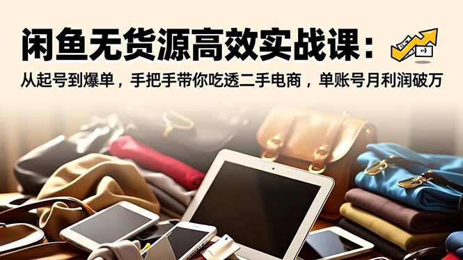 闲鱼无货源高效实战课：从起号到爆单，手把手带你吃透二手电商，单账号月利润破万-识享社