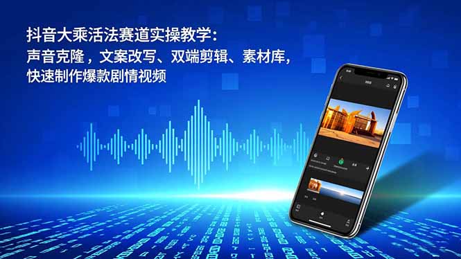 抖音大乘活法赛道实操教学：声音克隆，文案改写、双端剪辑、素材库，快速制作爆款剧情视频-识享社