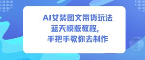 AI女装图文带货玩法蓝天模版教程，手把手教你去制作-识享社