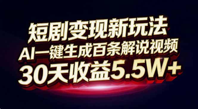 短剧变现新玩法，AI一键生成百条解说视频，30天收益5.5W+-识享社