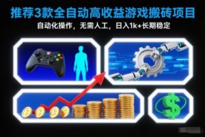 【推荐】3款全自动高收益游戏搬砖项目,自动化操作,无需人工,日入1k+,长期稳定【揭秘】-识享社