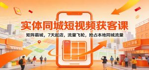 实体同城短视频获客课:矩阵霸城,7天起店,流量飞轮,抢占本地同城流量-识享社