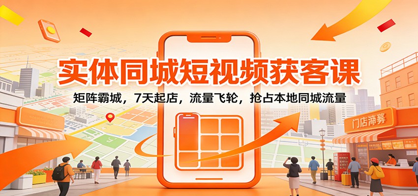 实体同城短视频获客课：矩阵霸城，7天起店，流量飞轮，抢占本地同城流量-识享社