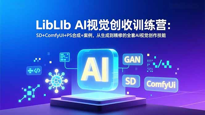 LibLIb AI视觉创收训练营:SD+ComfyUI+PS合成+案例,从生成到精修的全套AI视觉创作技能-识享社