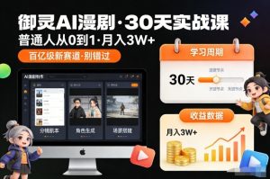 御灵AI漫剧30天实战课,普通人从0到1,月入3W+,别错过这个百亿级新赛(更新中)-识享社