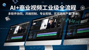 AI+商业视频工业级全流程-2期,多软件协同、风格控制、专业剪辑,实现高效量产(更新-识享社