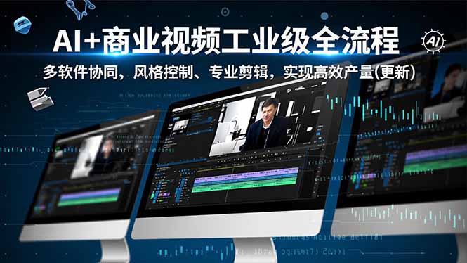 AI+商业视频工业级全流程-2期,多软件协同、风格控制、专业剪辑,实现高效量产(更新-识享社