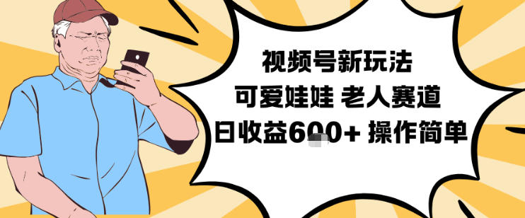 视频号新玩法，可爱娃娃视频制作教学，老人赛道，日收益6张+操作简单-识享社