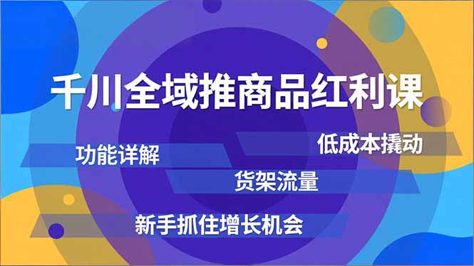 千川全域推商品红利课，功能详解、低成本撬动、货架流量，新手抓住增长机会-识享社
