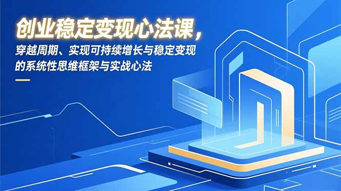创业稳定变现心法课,穿越周期、实现可持续增长与稳定变现的系统性思维框架与实战心法-识享社