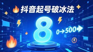 8种抖音起号破冰法，蹭热点、用数字人、做特效，7天冷启动，实现粉丝从0到500的突破-识享社